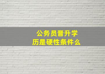 公务员晋升学历是硬性条件么