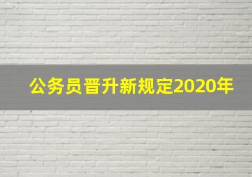 公务员晋升新规定2020年