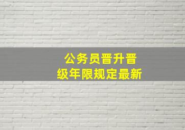 公务员晋升晋级年限规定最新