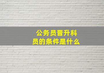 公务员晋升科员的条件是什么