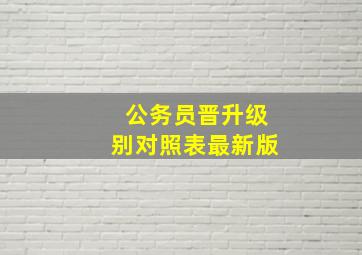 公务员晋升级别对照表最新版