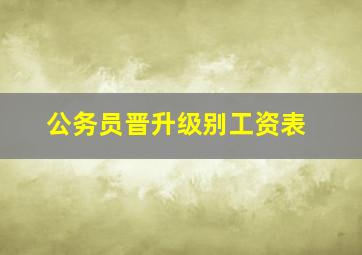 公务员晋升级别工资表