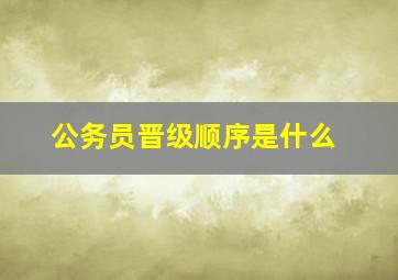 公务员晋级顺序是什么