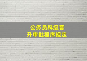 公务员科级晋升审批程序规定