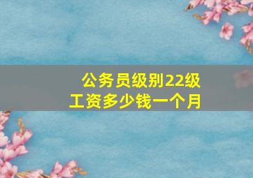 公务员级别22级工资多少钱一个月