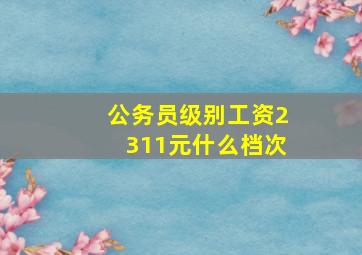 公务员级别工资2311元什么档次