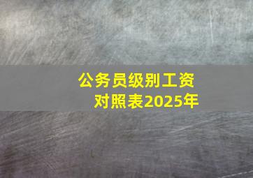 公务员级别工资对照表2025年