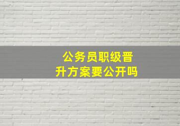 公务员职级晋升方案要公开吗