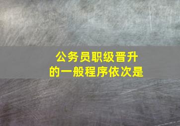 公务员职级晋升的一般程序依次是