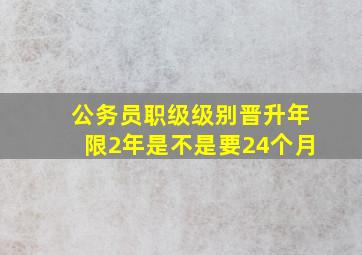 公务员职级级别晋升年限2年是不是要24个月