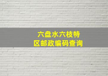 六盘水六枝特区邮政编码查询