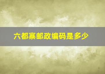 六都寨邮政编码是多少