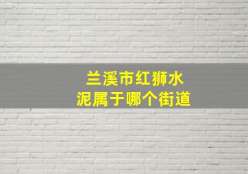 兰溪市红狮水泥属于哪个街道