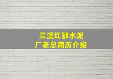 兰溪红狮水泥厂老总简历介绍