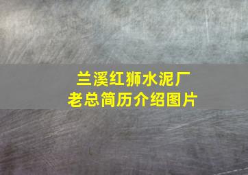 兰溪红狮水泥厂老总简历介绍图片