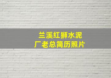 兰溪红狮水泥厂老总简历照片