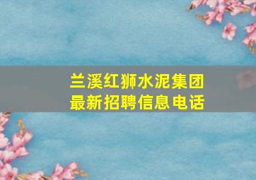 兰溪红狮水泥集团最新招聘信息电话