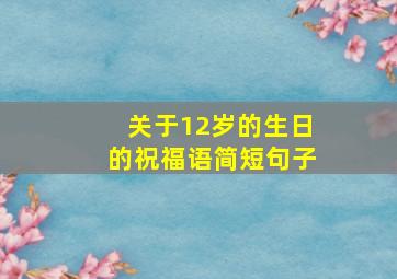 关于12岁的生日的祝福语简短句子