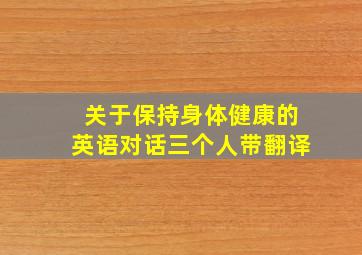 关于保持身体健康的英语对话三个人带翻译