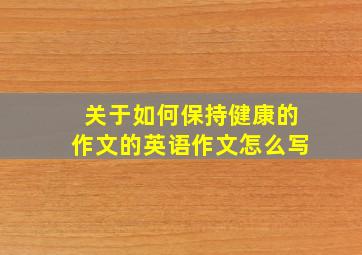 关于如何保持健康的作文的英语作文怎么写