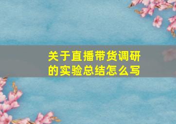 关于直播带货调研的实验总结怎么写