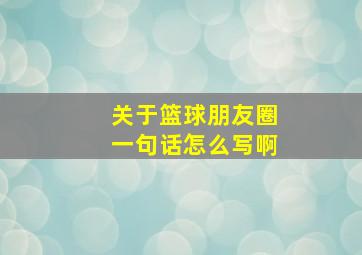 关于篮球朋友圈一句话怎么写啊