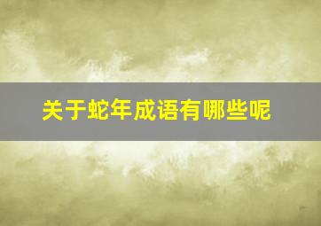 关于蛇年成语有哪些呢