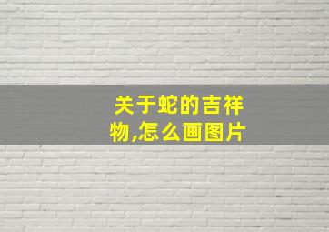 关于蛇的吉祥物,怎么画图片