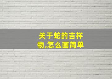 关于蛇的吉祥物,怎么画简单