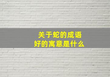 关于蛇的成语好的寓意是什么