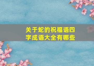 关于蛇的祝福语四字成语大全有哪些