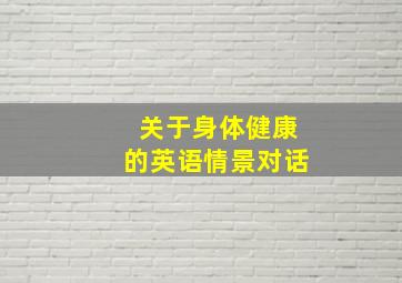 关于身体健康的英语情景对话