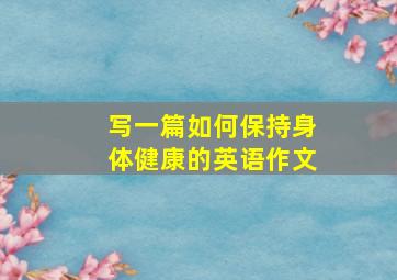 写一篇如何保持身体健康的英语作文