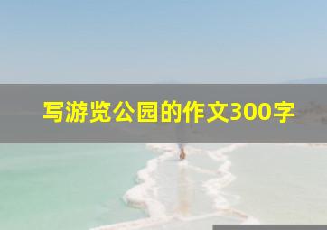 写游览公园的作文300字