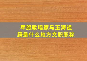 军旅歌唱家马玉涛祖籍是什么地方文职职称