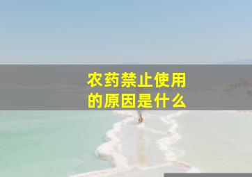 农药禁止使用的原因是什么