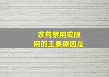 农药禁用或限用的主要原因是