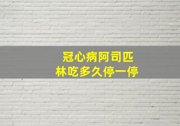 冠心病阿司匹林吃多久停一停