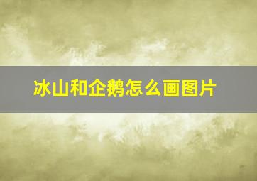 冰山和企鹅怎么画图片