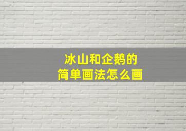 冰山和企鹅的简单画法怎么画