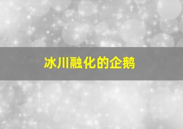 冰川融化的企鹅