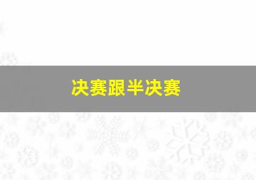 决赛跟半决赛