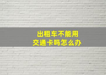 出租车不能用交通卡吗怎么办