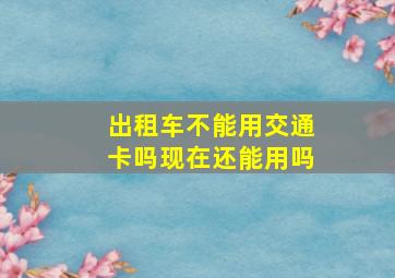 出租车不能用交通卡吗现在还能用吗