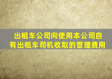 出租车公司向使用本公司自有出租车司机收取的管理费用