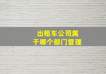 出租车公司属于哪个部门管理