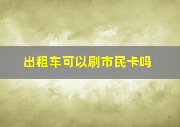 出租车可以刷市民卡吗