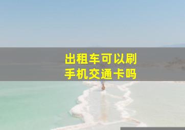 出租车可以刷手机交通卡吗