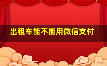 出租车能不能用微信支付