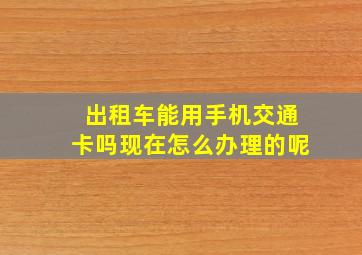 出租车能用手机交通卡吗现在怎么办理的呢